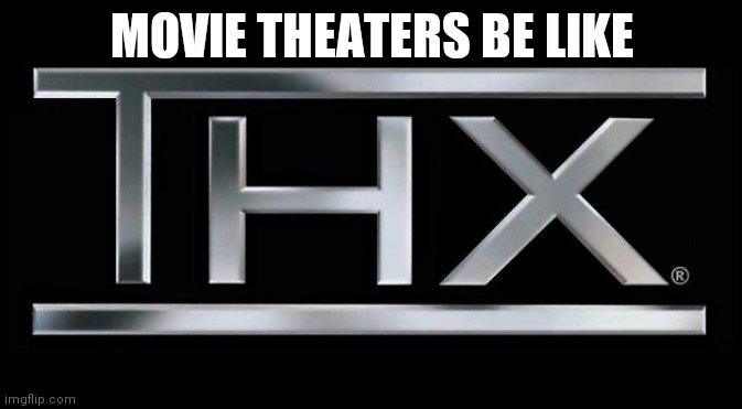 defening noise | MOVIE THEATERS BE LIKE | image tagged in thx logo | made w/ Imgflip meme maker