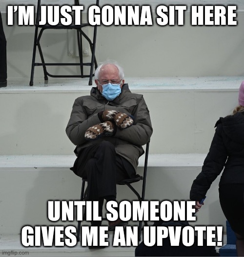 I’m just gonna sit here | I’M JUST GONNA SIT HERE; UNTIL SOMEONE GIVES ME AN UPVOTE! | image tagged in bernie mittens | made w/ Imgflip meme maker