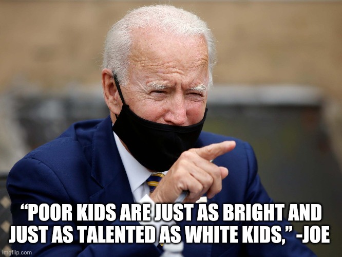 “POOR KIDS ARE JUST AS BRIGHT AND JUST AS TALENTED AS WHITE KIDS,” -JOE | made w/ Imgflip meme maker