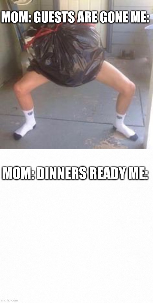 IGHT IMA DIP | MOM: GUESTS ARE GONE ME:; MOM: DINNERS READY ME: | image tagged in lmao | made w/ Imgflip meme maker