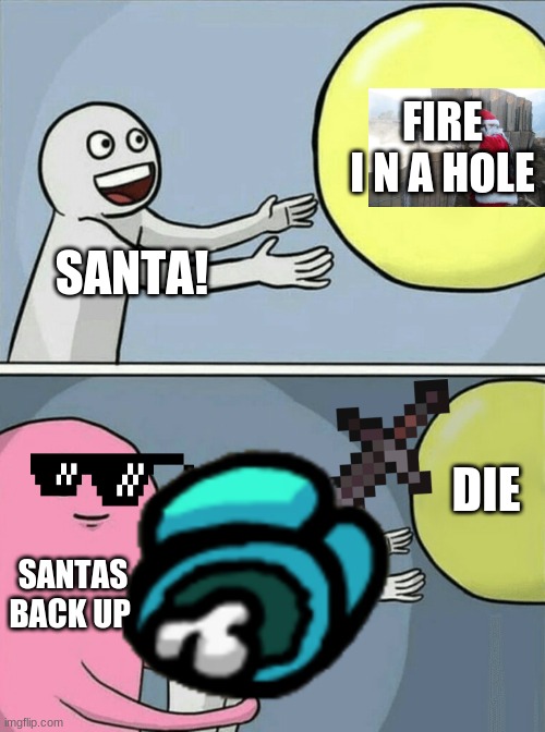 santa childhood | FIRE I N A HOLE; SANTA! DIE; SANTAS BACK UP | image tagged in memes,running away balloon | made w/ Imgflip meme maker