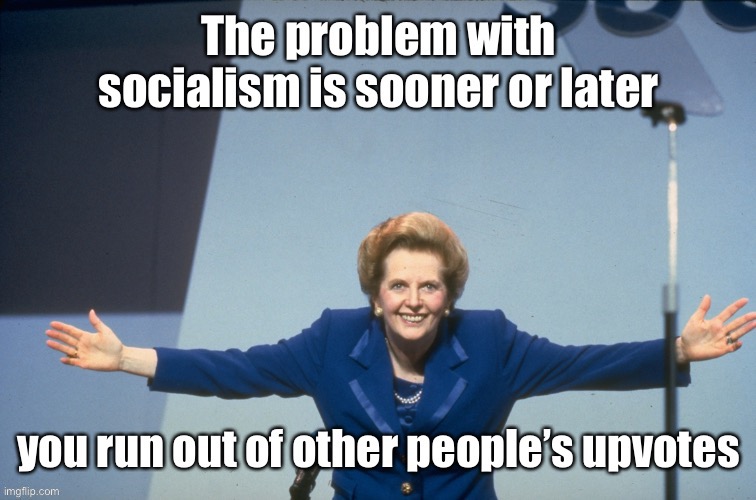 Won a bet I couldn’t politicize an upvote with a famous quote | image tagged in margaret thatcher,socialism,upvotes,famous quote | made w/ Imgflip meme maker