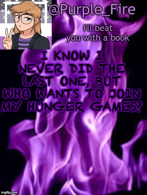 Depending on how many people see this, I'll do a 24 or 36 | I KNOW I NEVER DID THE LAST ONE, BUT WHO WANTS TO JOIN MY HUNGER GAMES? | image tagged in purple_fire announcement | made w/ Imgflip meme maker