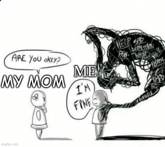 dont let your life be a pity | ME; MY MOM | image tagged in are you okey i'm fine | made w/ Imgflip meme maker