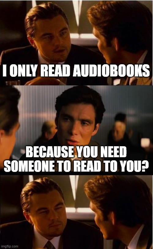 I like handsfree technology | I ONLY READ AUDIOBOOKS; BECAUSE YOU NEED SOMEONE TO READ TO YOU? | image tagged in memes,inception,audiobooks | made w/ Imgflip meme maker