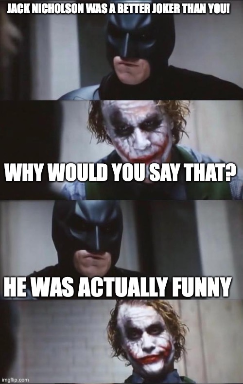 Batman and Joker | JACK NICHOLSON WAS A BETTER JOKER THAN YOU! WHY WOULD YOU SAY THAT? HE WAS ACTUALLY FUNNY | image tagged in batman and joker | made w/ Imgflip meme maker