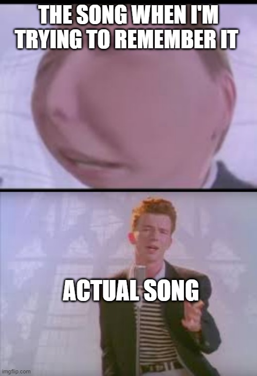 Me trying to remember music | THE SONG WHEN I'M TRYING TO REMEMBER IT; ACTUAL SONG | image tagged in music,rick astley,never gonna give you up | made w/ Imgflip meme maker