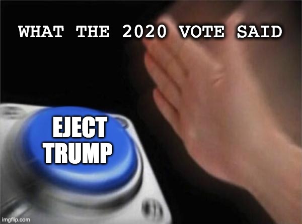 Blank Nut Button Meme | WHAT THE 2020 VOTE SAID; EJECT TRUMP | image tagged in memes,blank nut button | made w/ Imgflip meme maker