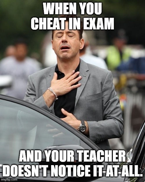 Relief | WHEN YOU CHEAT IN EXAM; AND YOUR TEACHER DOESN'T NOTICE IT AT ALL. | image tagged in relief | made w/ Imgflip meme maker