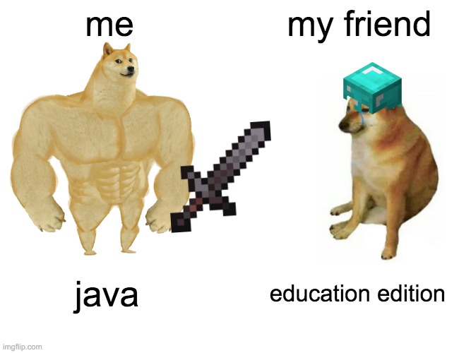 Buff Doge vs. Cheems | me; my friend; java; education edition | image tagged in memes,buff doge vs cheems | made w/ Imgflip meme maker