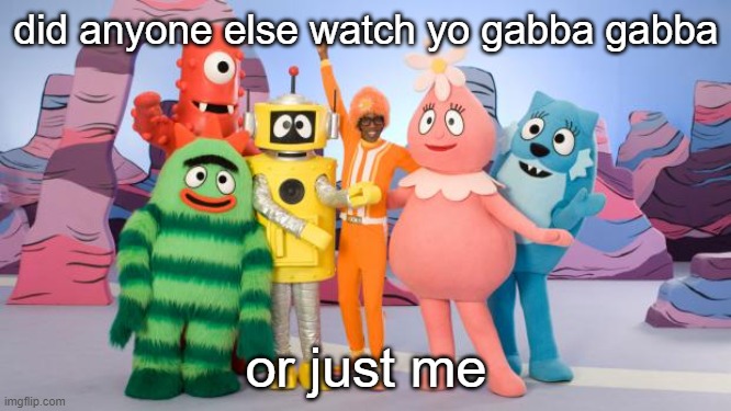 Yo Gabba Gabba | did anyone else watch yo gabba gabba; or just me | image tagged in yo gabba gabba | made w/ Imgflip meme maker