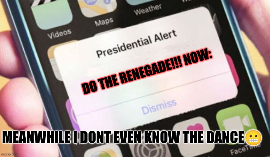 OOP- | DO THE RENEGADE!!! NOW:; MEANWHILE I DONT EVEN KNOW THE DANCE😬 | image tagged in memes,presidential alert | made w/ Imgflip meme maker