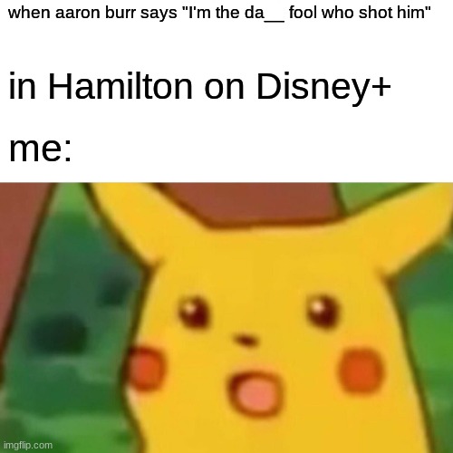 Da__ fool that shot him | when aaron burr says "I'm the da__ fool who shot him"; in Hamilton on Disney+; me: | image tagged in memes,surprised pikachu | made w/ Imgflip meme maker