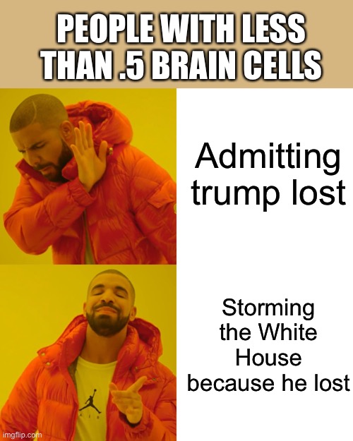 Drake Hotline Bling | PEOPLE WITH LESS THAN .5 BRAIN CELLS; Admitting  trump lost; Storming the White House because he lost | image tagged in memes,drake hotline bling | made w/ Imgflip meme maker