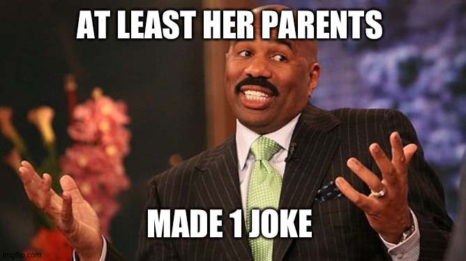 shrug | AT LEAST HER PARENTS MADE 1 JOKE | image tagged in shrug | made w/ Imgflip meme maker