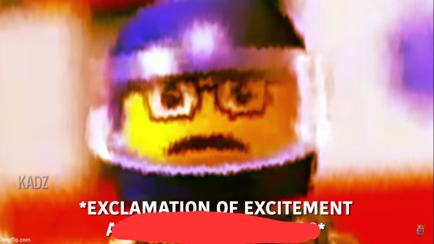 Exclamation of excitement and possibly distress | image tagged in exclamation of excitement and possibly distress | made w/ Imgflip meme maker