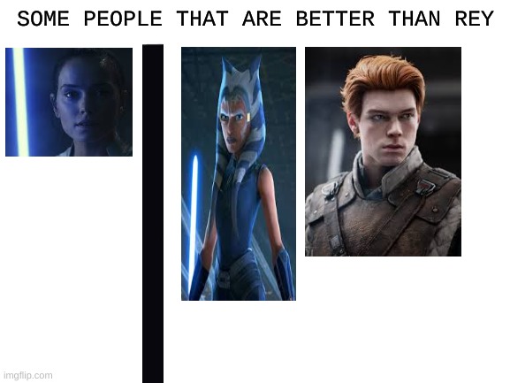 Among Others Of Course. (Jedi that would beat Rey) | SOME PEOPLE THAT ARE BETTER THAN REY | image tagged in blank white template | made w/ Imgflip meme maker