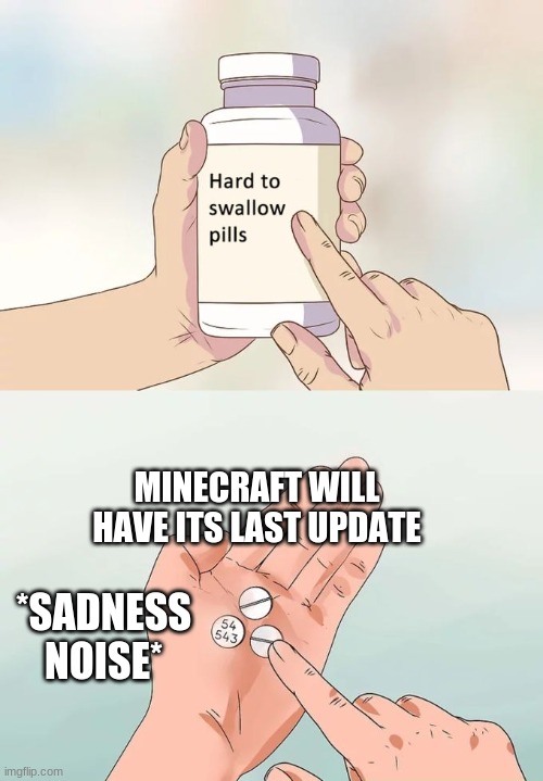 Hard To Swallow Pills | MINECRAFT WILL HAVE ITS LAST UPDATE; *SADNESS NOISE* | image tagged in memes,hard to swallow pills | made w/ Imgflip meme maker