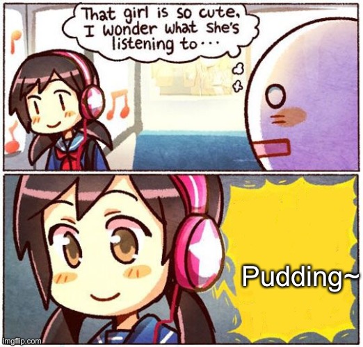 That Girl Is So Cute, I Wonder What She’s Listening To… | Pudding~ | image tagged in that girl is so cute i wonder what she s listening to | made w/ Imgflip meme maker