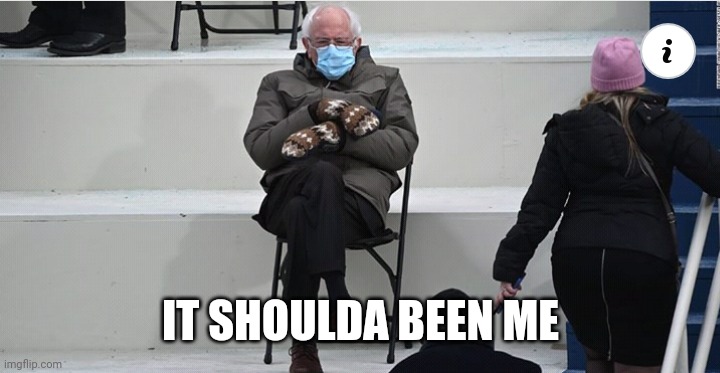 The Inaugeration | IT SHOULDA BEEN ME | image tagged in bernie sanders | made w/ Imgflip meme maker