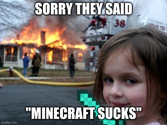 Disaster Girl | SORRY THEY SAID; "MINECRAFT SUCKS" | image tagged in memes,disaster girl | made w/ Imgflip meme maker