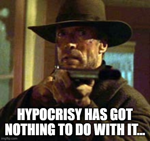 Clint Eastwood Unforgiven | HYPOCRISY HAS GOT NOTHING TO DO WITH IT... | image tagged in clint eastwood unforgiven | made w/ Imgflip meme maker