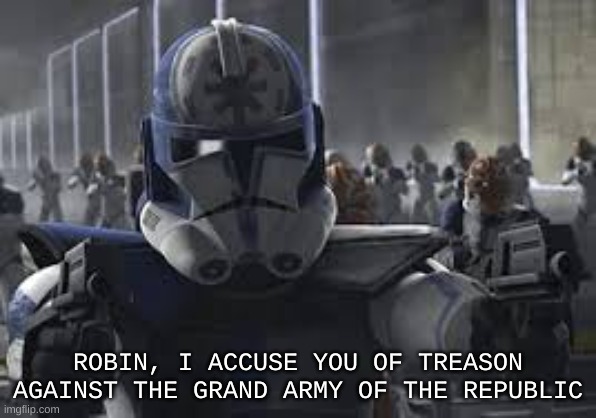 ROBIN, I ACCUSE YOU OF TREASON AGAINST THE GRAND ARMY OF THE REPUBLIC | made w/ Imgflip meme maker