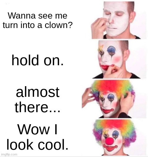 Clown Applying Makeup Meme | Wanna see me turn into a clown? hold on. almost there... Wow I look cool. | image tagged in memes,clown applying makeup | made w/ Imgflip meme maker