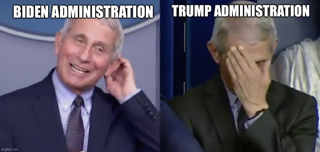 Fauci | BIDEN ADMINISTRATION; TRUMP ADMINISTRATION | image tagged in dr fauci,fauci | made w/ Imgflip meme maker