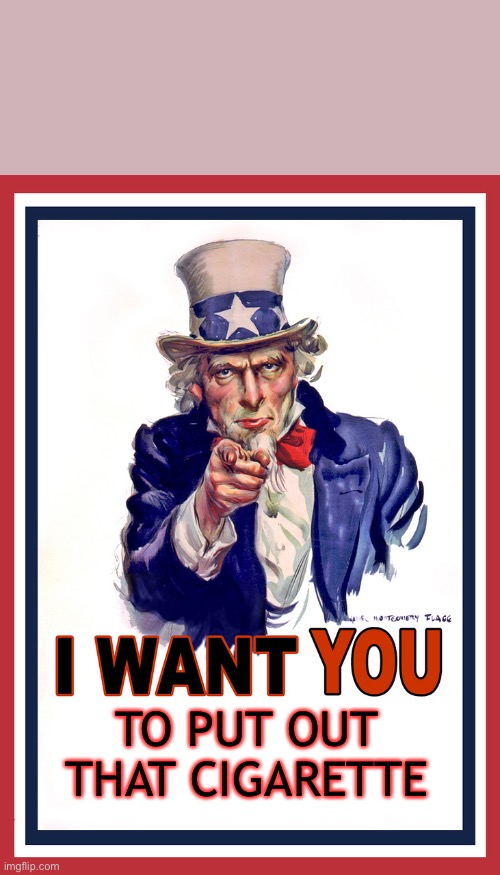Uncle Sam wants you to put out a cigarette | TO PUT OUT THAT CIGARETTE | image tagged in i want you,memes,anti-smoking,funny memes,funny | made w/ Imgflip meme maker