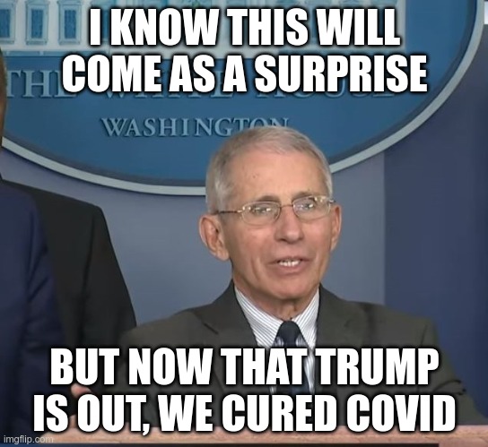 Coming To A Theater Near You! | I KNOW THIS WILL COME AS A SURPRISE; BUT NOW THAT TRUMP IS OUT, WE CURED COVID | image tagged in dr fauci,playing with lives,dr fraud | made w/ Imgflip meme maker