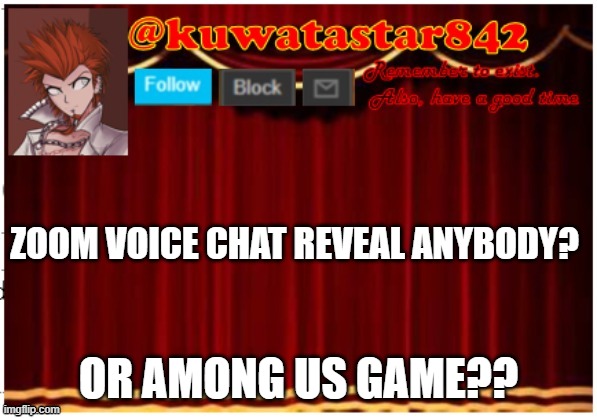 Kuwatastar842 | ZOOM VOICE CHAT REVEAL ANYBODY? OR AMONG US GAME?? | image tagged in kuwatastar842 | made w/ Imgflip meme maker