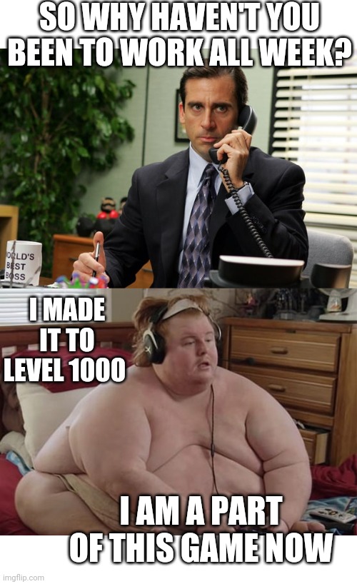 HE'S FIRED | SO WHY HAVEN'T YOU BEEN TO WORK ALL WEEK? I MADE IT TO LEVEL 1000; I AM A PART OF THIS GAME NOW | image tagged in fired,the office,work,gaming | made w/ Imgflip meme maker