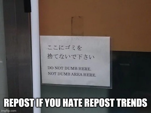 do not dumb here | REPOST IF YOU HATE REPOST TRENDS | image tagged in do not dumb here | made w/ Imgflip meme maker