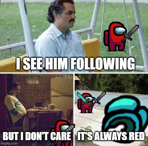 Sad Pablo Escobar | I SEE HIM FOLLOWING; BUT I DON'T CARE; IT'S ALWAYS RED | image tagged in memes,sad pablo escobar | made w/ Imgflip meme maker