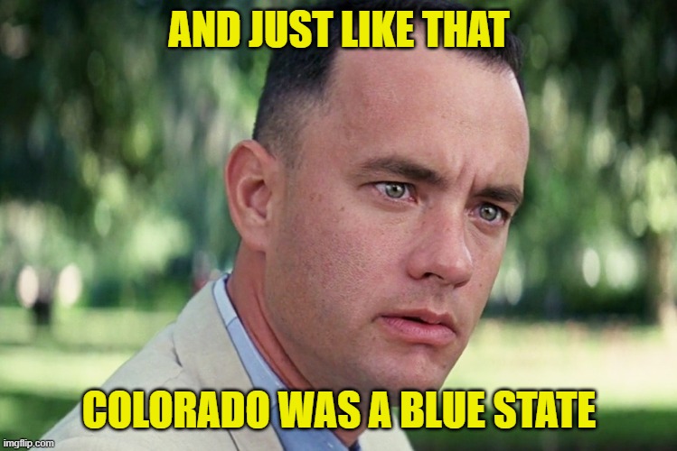 And Just Like That Meme | AND JUST LIKE THAT COLORADO WAS A BLUE STATE | image tagged in memes,and just like that | made w/ Imgflip meme maker