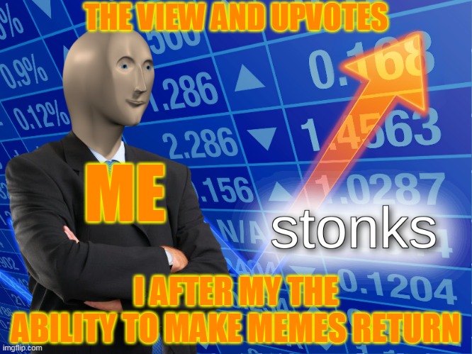 stonks | THE VIEW AND UPVOTES; ME; I AFTER MY THE ABILITY TO MAKE MEMES RETURN | image tagged in stonks,memes,fun,funny,funny memes,meme man | made w/ Imgflip meme maker
