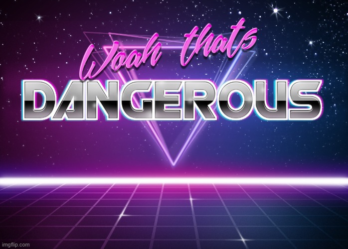 Woah that's dangerous | image tagged in woah that's dangerous | made w/ Imgflip meme maker