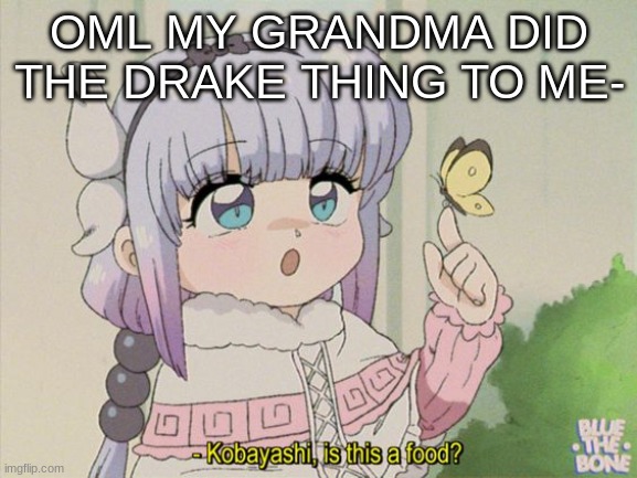 Kanna is this food? | OML MY GRANDMA DID THE DRAKE THING TO ME- | image tagged in kanna is this food | made w/ Imgflip meme maker