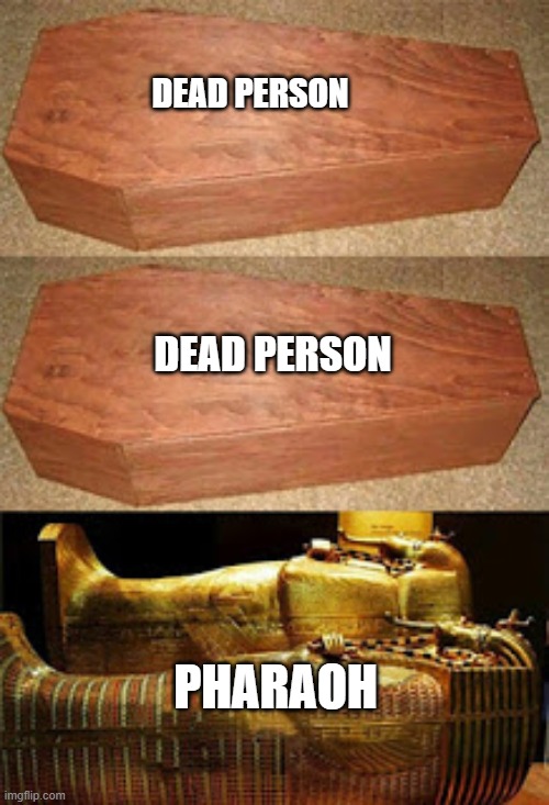 Golden coffin meme | DEAD PERSON; DEAD PERSON; PHARAOH | image tagged in golden coffin meme | made w/ Imgflip meme maker