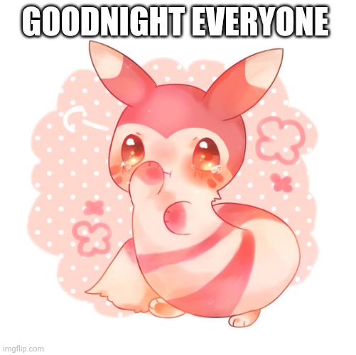 Ferret pokemon | GOODNIGHT EVERYONE | image tagged in ferret pokemon | made w/ Imgflip meme maker