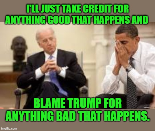 Obama and Biden | I'LL JUST TAKE CREDIT FOR ANYTHING GOOD THAT HAPPENS AND BLAME TRUMP FOR ANYTHING BAD THAT HAPPENS. | image tagged in obama and biden | made w/ Imgflip meme maker