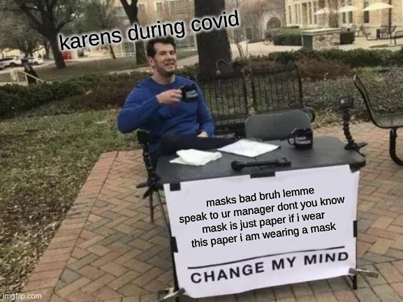 Change My Mind | karens during covid; masks bad bruh lemme speak to ur manager dont you know mask is just paper if i wear this paper i am wearing a mask | image tagged in memes,change my mind | made w/ Imgflip meme maker