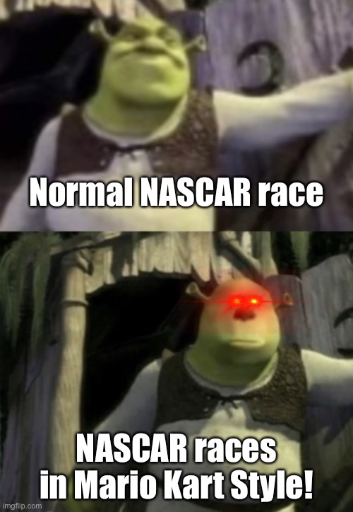 Shocked Shrek Face Swap | Normal NASCAR race; NASCAR races in Mario Kart Style! | image tagged in shocked shrek face swap,nascar,mario kart,memes,spicy memes | made w/ Imgflip meme maker