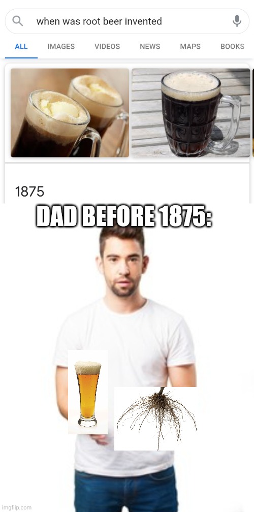 He does love his root beer *gives him some* | DAD BEFORE 1875: | made w/ Imgflip meme maker