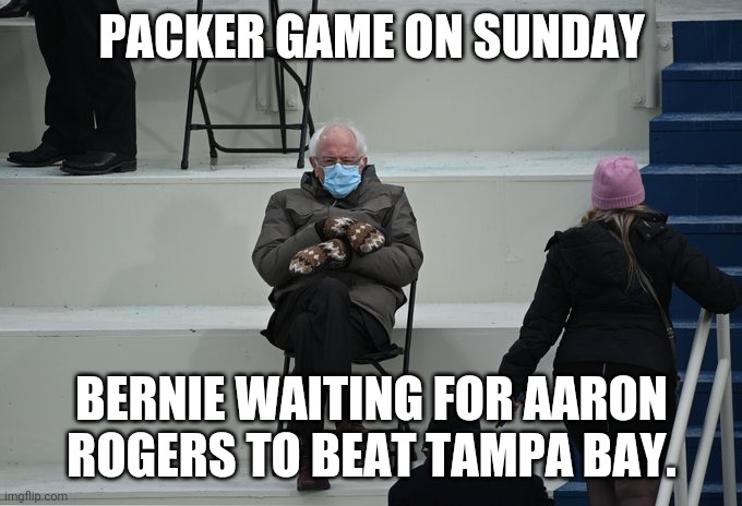 Bernie sitting |  PACKER GAME ON SUNDAY; BERNIE WAITING FOR AARON ROGERS TO BEAT TAMPA BAY. | image tagged in bernie sitting | made w/ Imgflip meme maker