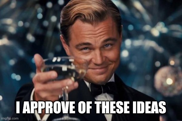 Leonardo Dicaprio Cheers Meme | I APPROVE OF THESE IDEAS | image tagged in memes,leonardo dicaprio cheers | made w/ Imgflip meme maker