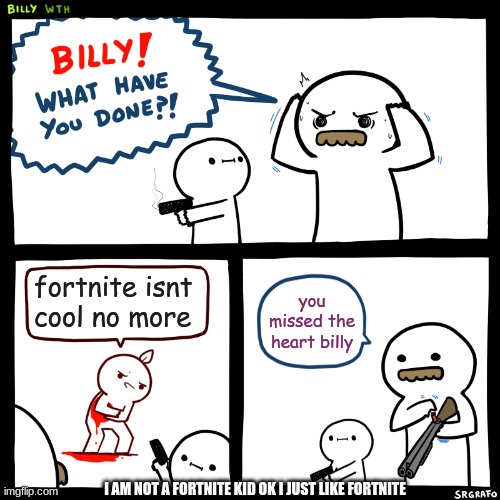 Billy, What Have You Done | fortnite isnt cool no more; you missed the heart billy; I AM NOT A FORTNITE KID OK I JUST LIKE FORTNITE | image tagged in billy what have you done | made w/ Imgflip meme maker