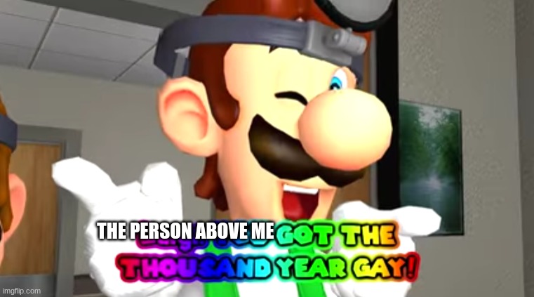 thousand year gay | THE PERSON ABOVE ME | made w/ Imgflip meme maker