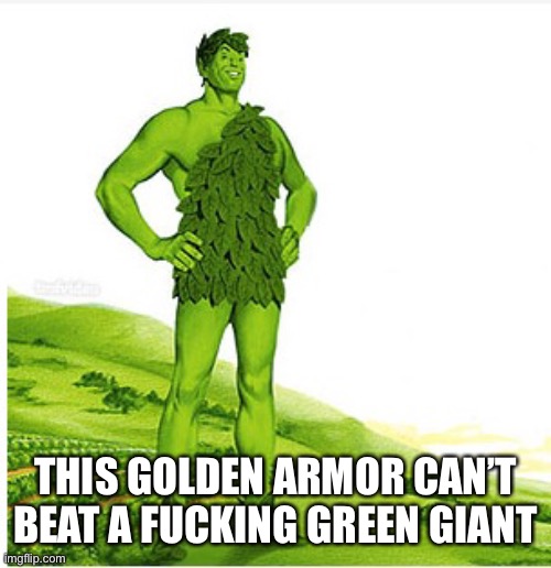 Green Giant | THIS GOLDEN ARMOR CAN’T BEAT A FUCKING GREEN GIANT | image tagged in green giant | made w/ Imgflip meme maker